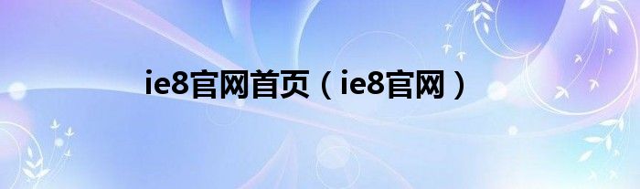 ie8官网首页(ie8官网)