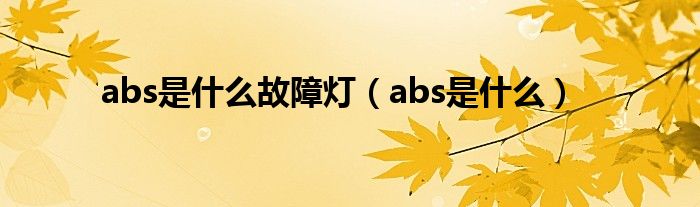 abs是什么故障灯(abs是什么)