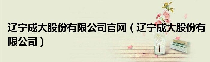 辽宁成大股份有限公司官网(辽宁成大股份有限公司)