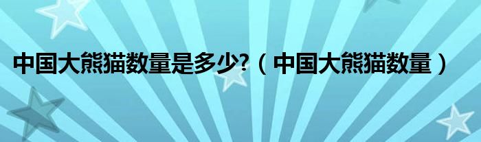 中国大熊猫数量是多少?(中国大熊猫数量)