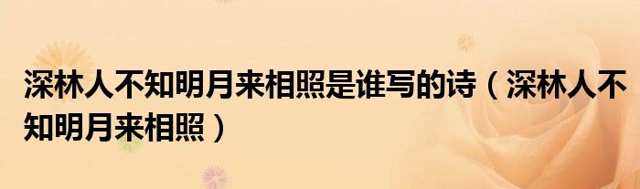 深林人不知明月来相照是谁写的诗(深林人不知明月来相照)