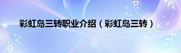 彩虹岛三转职业介绍(彩虹岛三转)