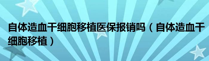 自体造血干细胞移植医保报销吗(自体造血干细胞移植)