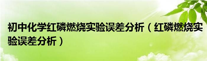 初中化学红磷燃烧实验误差分析(红磷燃烧实验误差分析)