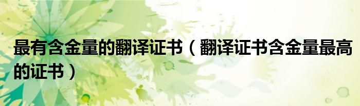 最有含金量的翻译证书(翻译证书含金量最高的证书)