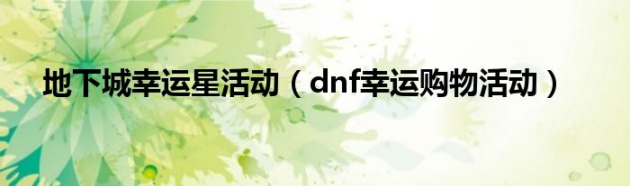 地下城幸运星活动(dnf幸运购物活动)