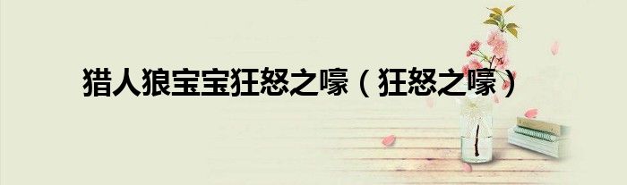 猎人狼宝宝狂怒之嚎(狂怒之嚎)