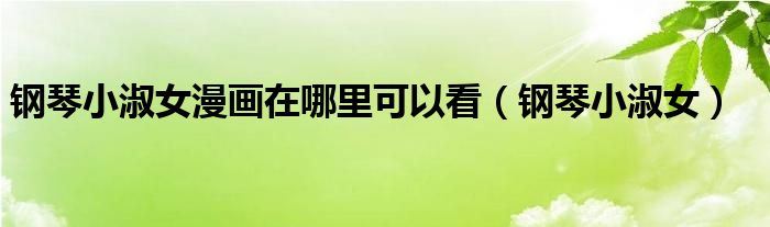 钢琴小淑女漫画在哪里可以看(钢琴小淑女)