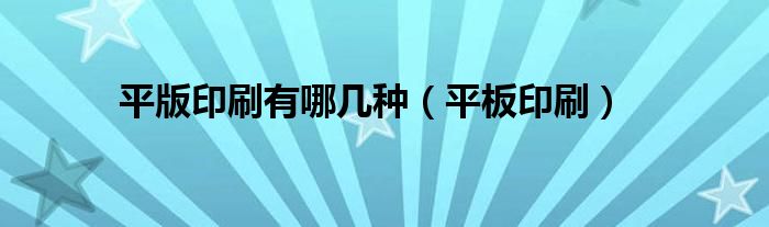 平版印刷有哪几种(平板印刷)