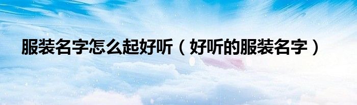 服装名字怎么起好听(好听的服装名字)
