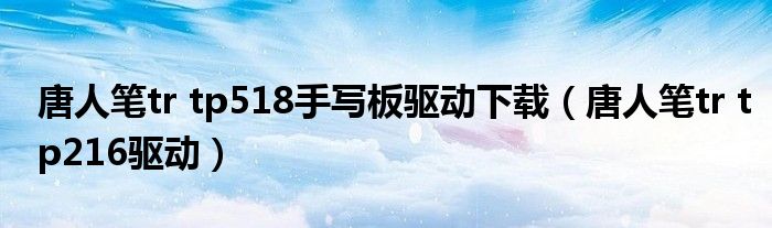 唐人笔tr tp518手写板驱动下载(唐人笔tr tp216驱动)