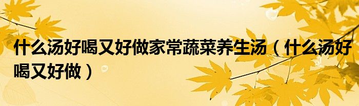 什么汤好喝又好做家常蔬菜养生汤(什么汤好喝又好做)