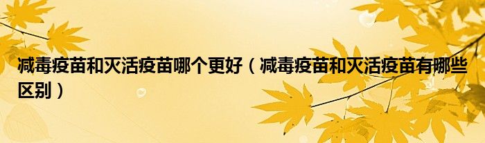 减毒疫苗和灭活疫苗哪个更好(减毒疫苗和灭活疫苗有哪些区别)