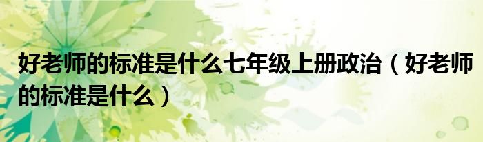 好老师的标准是什么七年级上册政治(好老师的标准是什么)