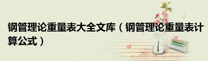 钢管理论重量表大全文库(钢管理论重量表计算公式)