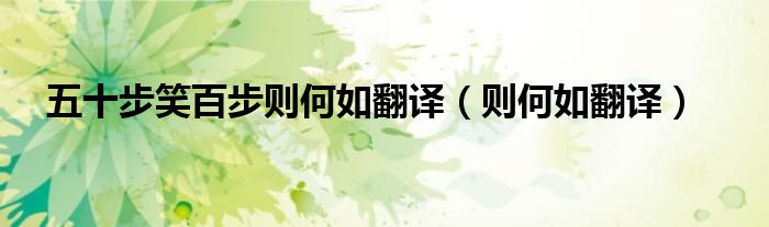 五十步笑百步则何如翻译(则何如翻译)