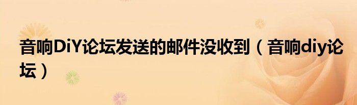 音响DiY论坛发送的邮件没收到(音响diy论坛)
