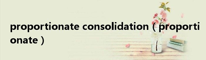 proportionate consolidation(proportionate)