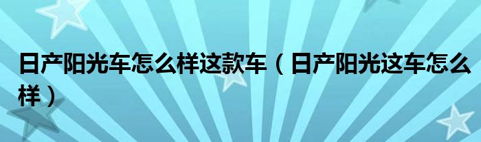 日产阳光车怎么样这款车(日产阳光这车怎么样)