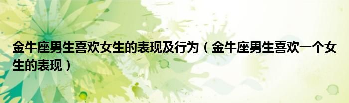 金牛座男生喜欢女生的表现及行为(金牛座男生喜欢一个女生的表现)