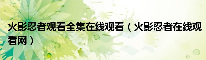 火影忍者观看全集在线观看(火影忍者在线观看网)