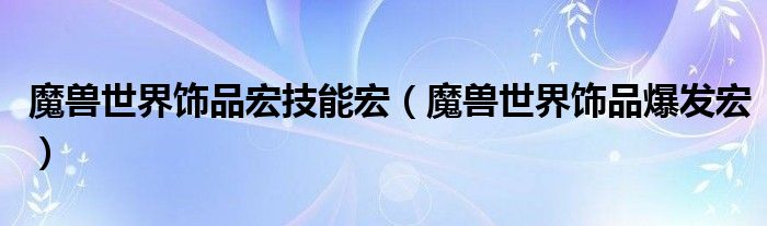 魔兽世界饰品宏技能宏(魔兽世界饰品爆发宏)