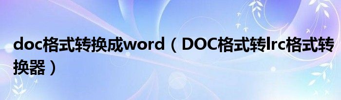 doc格式转换成word(DOC格式转lrc格式转换器)