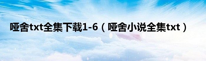 哑舍txt全集下载1-6(哑舍小说全集txt)