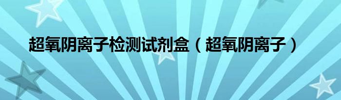 超氧阴离子检测试剂盒(超氧阴离子)