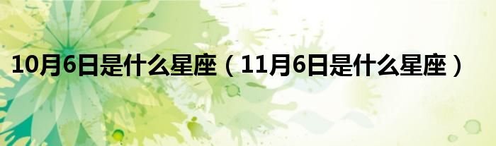 10月6日是什么星座(11月6日是什么星座)