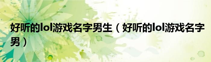 好听的lol游戏名字男生(好听的lol游戏名字男)