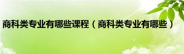 商科类专业有哪些课程(商科类专业有哪些)