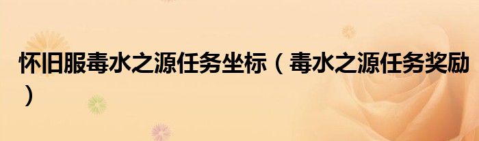 怀旧服毒水之源任务坐标(毒水之源任务奖励)