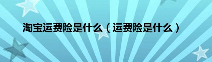淘宝运费险是什么(运费险是什么)