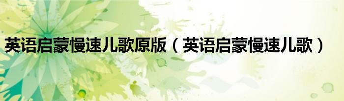 英语启蒙慢速儿歌原版(英语启蒙慢速儿歌)
