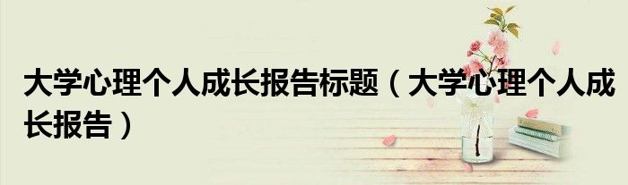 大学心理个人成长报告标题(大学心理个人成长报告)