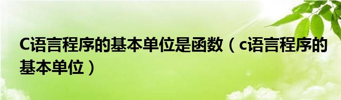 C语言程序的基本单位是函数(c语言程序的基本单位)