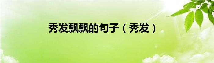 秀发飘飘的句子(秀发)