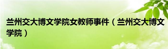 兰州交大博文学院女教师事件(兰州交大博文学院)