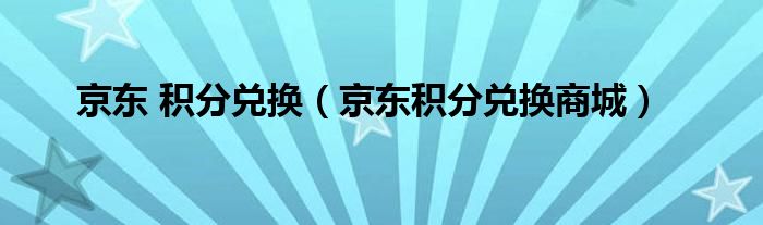 京东 积分兑换(京东积分兑换商城)