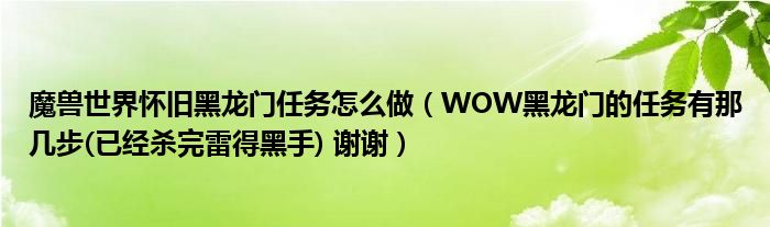 魔兽世界怀旧黑龙门任务怎么做(WOW黑龙门的任务有那几步(已经杀完雷得黑手) 谢谢)