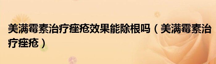 美满霉素治疗痤疮效果能除根吗(美满霉素治疗痤疮)