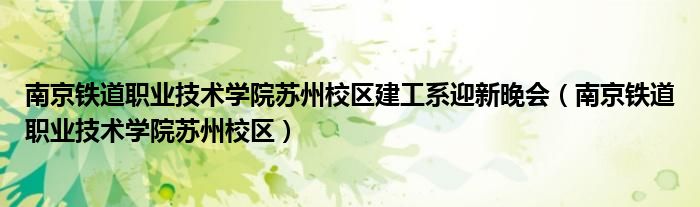 南京铁道职业技术学院苏州校区建工系迎新晚会(南京铁道职业技术学院苏州校区)