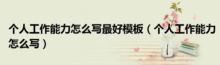 个人工作能力怎么写最好模板(个人工作能力怎么写)