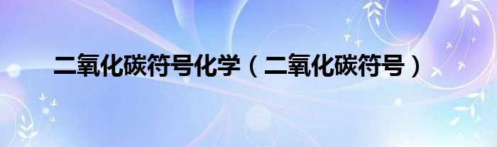 二氧化碳符号化学(二氧化碳符号)