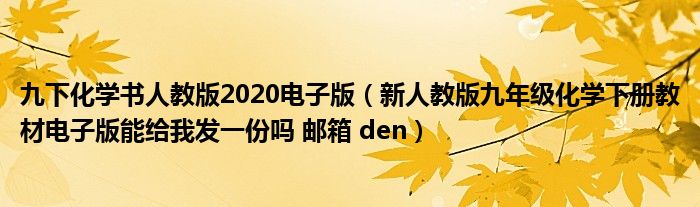 九下化学书人教版2020电子版(新人教版九年级化学下册教材电子版能给我发一份吗 邮箱 den)
