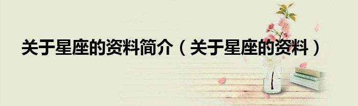 关于星座的资料简介(关于星座的资料)