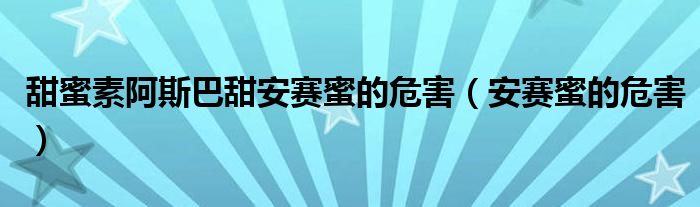 甜蜜素阿斯巴甜安赛蜜的危害(安赛蜜的危害)