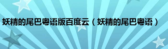 妖精的尾巴粤语版百度云(妖精的尾巴粤语)