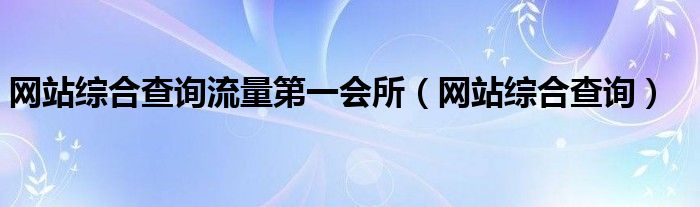 网站综合查询流量第一会所(网站综合查询)